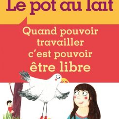 LE POT AU LAIT - QUAND POUVOIR TRAVAILLER C'EST POUVOIR ETRE LIBRE