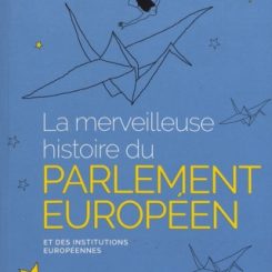 LA MERVEILLEUSE HISTOIRE DU PARLEMENT EUROPEEN ET DES INSTITUTIONS EUROPEENNES