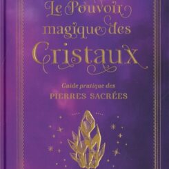 LE POUVOIR MAGIQUE DES CRISTAUX - GUIDE PRATIQUE DES PIERRES SACREES
