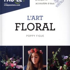L'ART FLORAL - UN LIVRE POUR TOUT SAVOIR, PRATIQUE ET ACCESSIBLE A TOUS