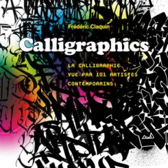 CALLIGRAPHICS - LA CALLIGRAPHIE VUE PAR 101 ARTISTES CONTEMPORAINS