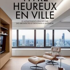 VIVRE HEUREUX EN VILLE - 25 APPARTEMENTS REALISES PAR DES ARCHITECTES ET DESIGNERS D'INTERIEUR