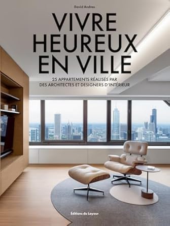 VIVRE HEUREUX EN VILLE - 25 APPARTEMENTS REALISES PAR DES ARCHITECTES ET DESIGNERS D'INTERIEUR