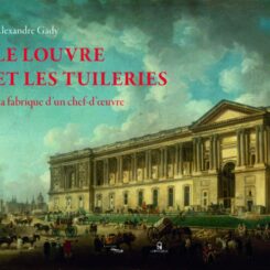 LE LOUVRE ET LES TUILERIES - LA FABRIQUE D'UN CHEF-D'OEUVRE
