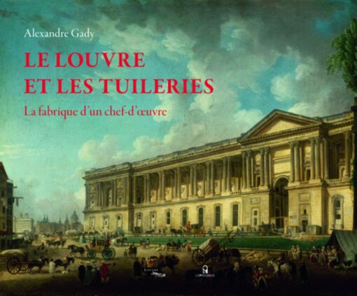 LE LOUVRE ET LES TUILERIES - LA FABRIQUE D'UN CHEF-D'OEUVRE