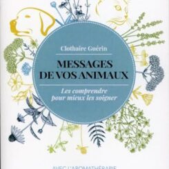MESSAGES DE VOS ANIMAUX - LES COMPRENDRE POUR MIEUX LES SOIGNER AVEC L'AROMATHERAPIE ET LA LITHOTHER