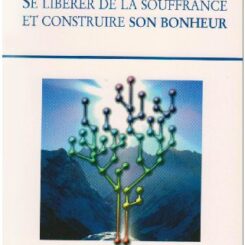 SE LIBERER DE LA SOUFFRANCE ET CONSTRUIRE SON BONHEUR