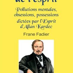 LES MALADIES DE L'ESPRIT - POLLUTIONS MENTALES, OBSESSIONS, POSSESSIONS DICTEES PAR L'ESPRIT D'ALLAN