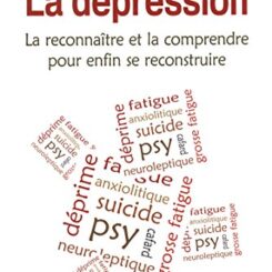 LA DEPRESSION - LA RECONNAITRE ET LA COMPRENDRE POUR ENFIN SE RECONSTRUIRE
