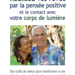 REALISEZ VOS REVES PAR LA PENSEE POSITIVE ET LE CONTACT AVEC VOTRE CORPS DE LUMIERE - DES OUTILS DE