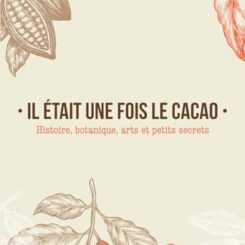 IL ETAIT UNE FOIS LE CACAO - HISTOIRE, BOTANIQUE, ARTS ET PETITS SECRETS