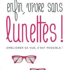 ENFIN, VIVRE SANS LUNETTES ! AMELIORER SA VUE, C'EST POSSIBLE !
