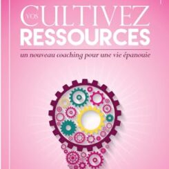 CULTIVEZ VOS RESSOURCES - UN NOUVEAU COACHING POUR UNE VIE EPANOUIE