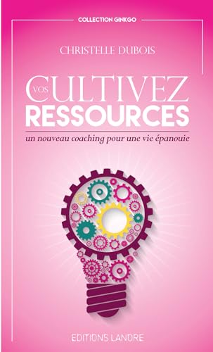CULTIVEZ VOS RESSOURCES - UN NOUVEAU COACHING POUR UNE VIE EPANOUIE