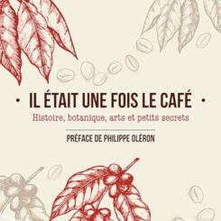 IL ETAIT UNE FOIS LE CAFE - HISTOIRE, BOTANIQUE, ARTS ET PETITS SECRETS