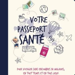 VOTRE PASSEPORT SANTE - POUR VOYAGER SANS ENCOMBRES NI MALADIES, EN TOUT TEMPS ET EN TOUS LIEUX