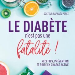 LE DIABETE N'EST PAS UNE FATALITE ! RECETTES, PREVENTION ET PRISE EN CHARGE ACTIVE