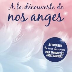 A LA DECOUVERTE DE NOS ANGES - COMMUNIQUER AVEC NOS ANGES GARDIENS