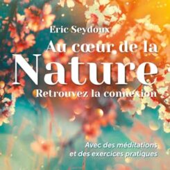 AU COEUR DE LA NATURE - RETROUVEZ LA CONNEXION - AVEC DES MEDITATIONS ET DES EXERCICES PRATIQUES