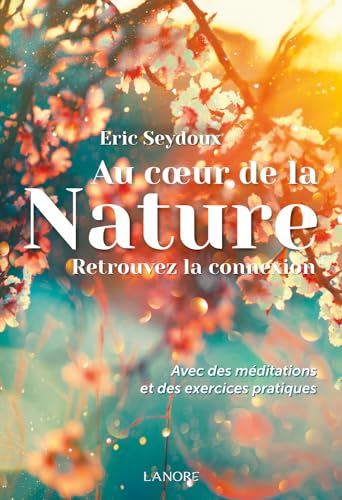 AU COEUR DE LA NATURE - RETROUVEZ LA CONNEXION - AVEC DES MEDITATIONS ET DES EXERCICES PRATIQUES
