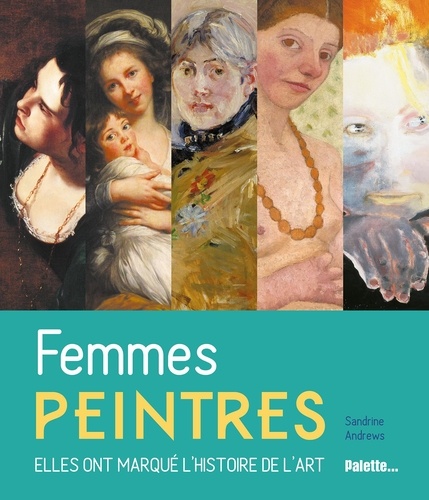 FEMMES PEINTRES - ELLES ONT MARQUE L'HISTOIRE DE L'ART