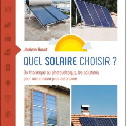 QUEL SOLAIRE CHOISIR ? - DU THERMIQUE AU PHOTOVOLTAIQUE, LES SOLUTIONS POUR UNE MAISON PLUS AUTONOME