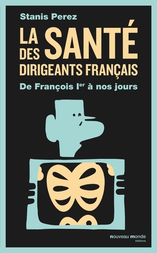 LA SANTE DES DIRIGEANTS FRANCAIS - DE FRANCOIS IER A NOS JOURS
