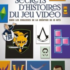 SECRETS D'HISTOIRES DU JEU VIDEO - DANS LES COULISSES DE LA CREATION DE 15 HITS