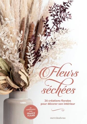 FLEURS SECHEES - 26 CREATIONS FLORALES POUR DECORER SON INTERIEUR