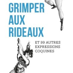 GRIMPER AUX RIDEAUX ET 99 AUTRES EXPRESSIONS COQUINES