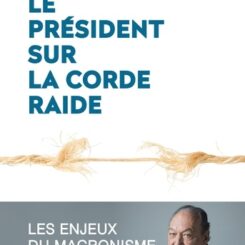 LE PRESIDENT SUR LA CORDE RAIDE - LES ENJEUX DU MACRONISME