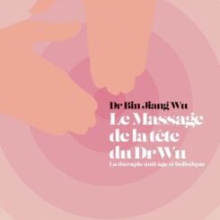 LE MASSAGE DE TETE DU DR WU - LA THERAPIE ANTI-AGE ET HOLISTIQUE