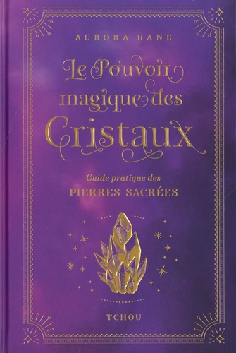 LE POUVOIR MAGIQUE DES CRISTAUX - GUIDE PRATIQUE DES PIERRES SACREES