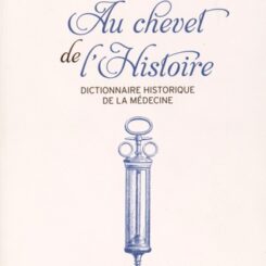 AU CHEVET DE L'HISTOIRE - DICTIONNAIRE HISTORIQUE DE LA MEDECINE