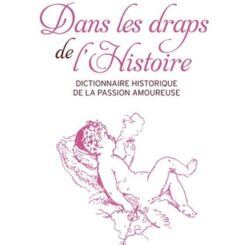 DANS LES DRAPS DE L'HISTOIRE - DICTIONNAIRE HISTORIQUE DE LA PASSION AMOUREUSE