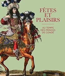 FETES ET PLAISIRS AU TEMPS DES PRINCES DE CONDE