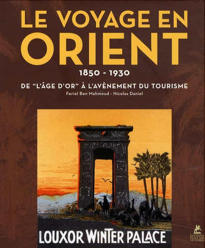 LE VOYAGE EN ORIENT - 1850-1930 - DE L'AGE D'OR A L'AVENEMENT DU TOURISME