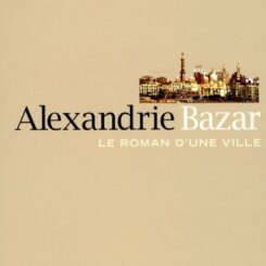 ALEXANDRIE BAZAR - LE ROMAN D'UNE VILLE