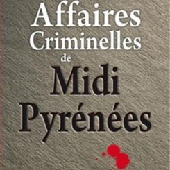 LES GRANDES AFFAIRES CRIMINELLES DES MIDI PYRENEES