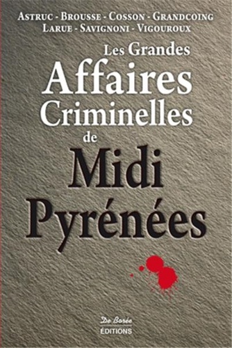 LES GRANDES AFFAIRES CRIMINELLES DES MIDI PYRENEES