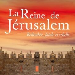 LA REINE DE JERUSALEM - BETHSABEE, FATALE ET REBELLE