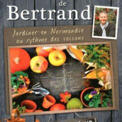 LE GUIDE DE BERTRAND. JARDINER EN NORMANDIE AU RYTHME DES SAISONS