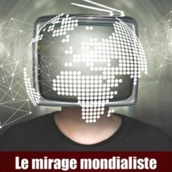 LE MIRAGE MONDIALISTE - COMMENT L'OLIGARCHIE MANIPULE L'OPINION