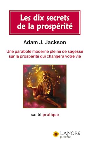 LES DIX SECRETS DE LA PROSPERITE - UNE PARABOLE MODERNE PLEINE DE SAGESSE SUR LA PROSPERITE QUI CHAN
