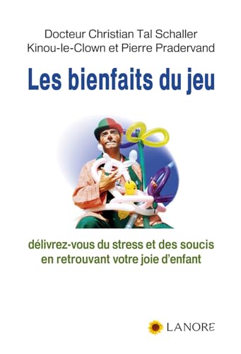 LES BIENFAITS DU JEU - DELIVREZ-VOUS DU STRESS ET DES SOUCIS EN RETROUVANT VOTRE JOIE D'ENFANT