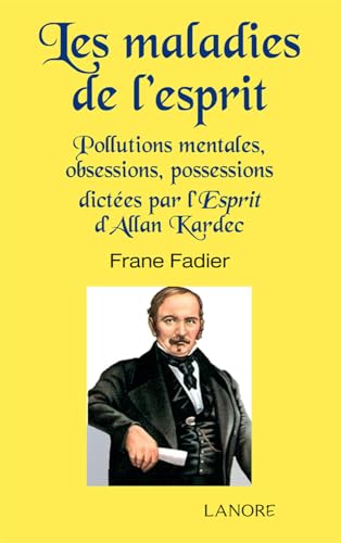 LES MALADIES DE L'ESPRIT - POLLUTIONS MENTALES, OBSESSIONS, POSSESSIONS DICTEES PAR L'ESPRIT D'ALLAN