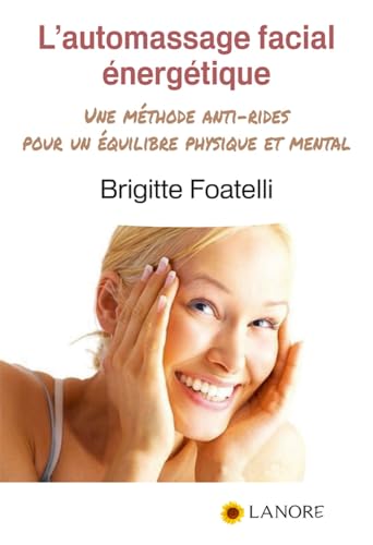L'AUTOMASSAGE FACIAL ENERGETIQUE - UNE METHODE ANTI-RIDES POUR UN EQUILIBRE PHYSIQUE ET MENTAL