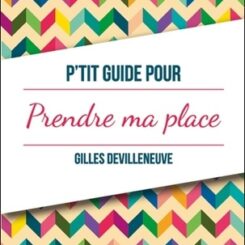 P'TIT GUIDE POUR PRENDRE MA PLACE