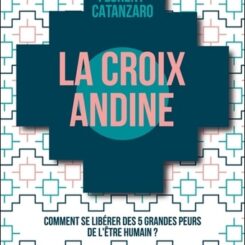 LA CROIX ANDINE - COMMENT SE LIBERER DES 5 GRANDES PEURS DE L'ETRE HUMAIN ?