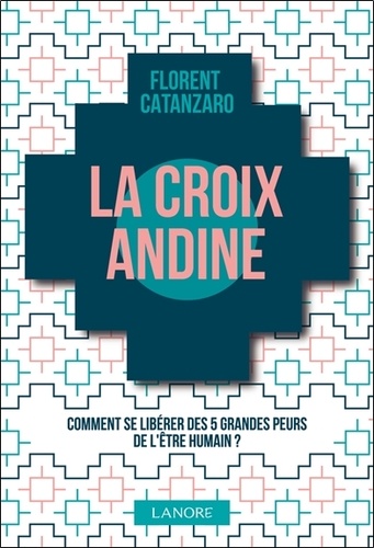 LA CROIX ANDINE - COMMENT SE LIBERER DES 5 GRANDES PEURS DE L'ETRE HUMAIN ?